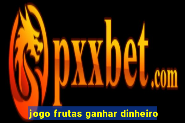 jogo frutas ganhar dinheiro