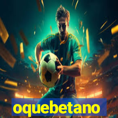 oquebetano