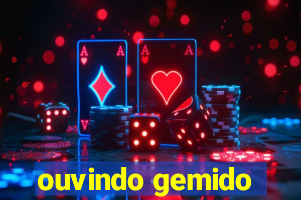 ouvindo gemido
