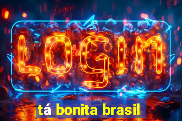 tÃ¡ bonita brasil