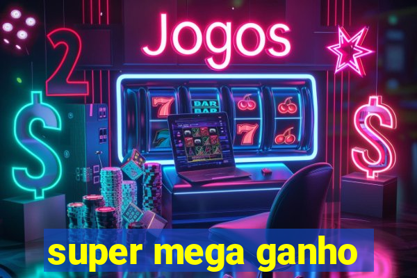 super mega ganho