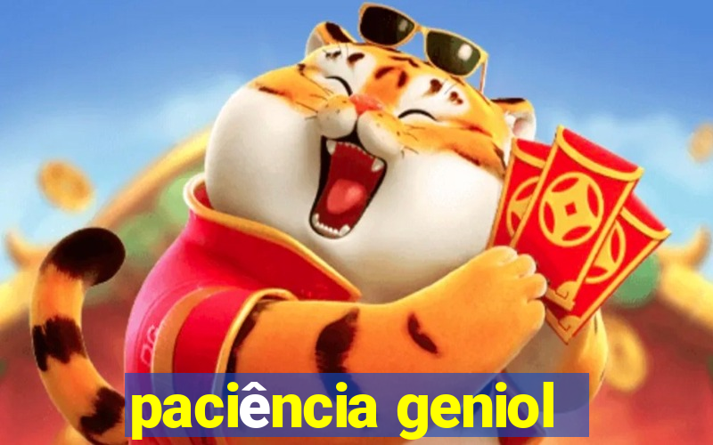 paciÃªncia geniol