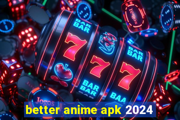better anime apk 2024
