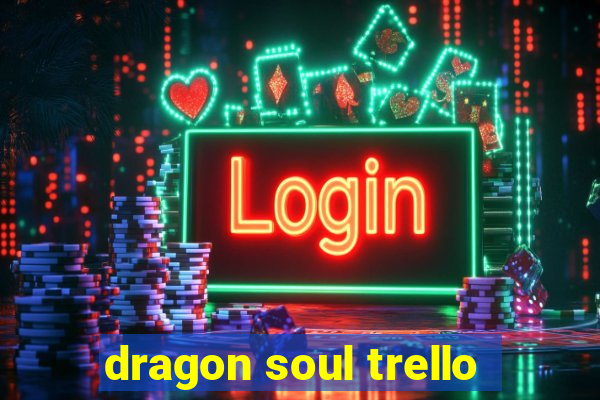 dragon soul trello