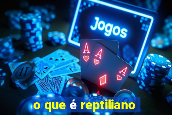 o que Ã© reptiliano