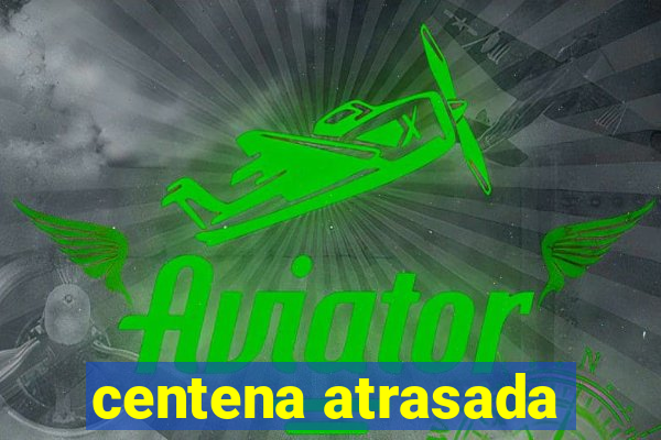 centena atrasada
