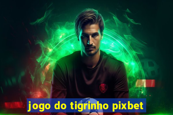 jogo do tigrinho pixbet